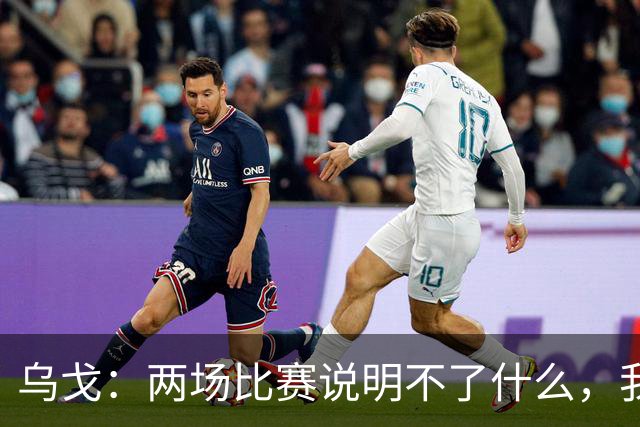 乌戈：两场比赛说明不了什么，我们会继续提速