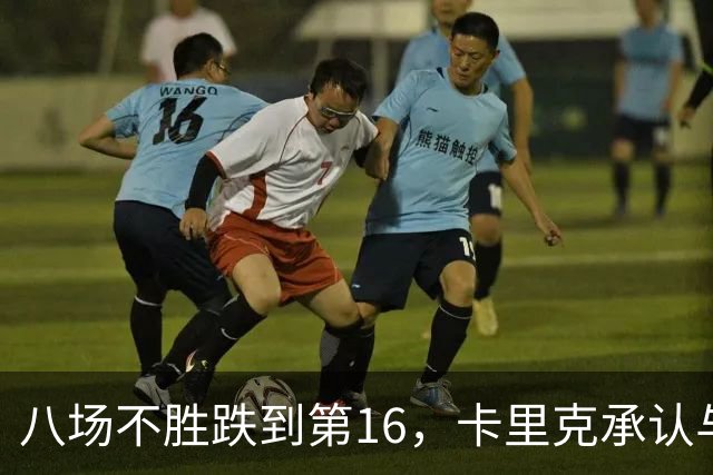 八场不胜跌到第16，卡里克承认与高层球员谈过“难听的真话”