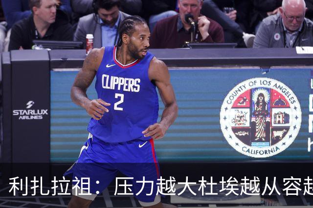 利扎拉祖：压力越大杜埃越从容越强大，卢卡斯踢出了梦幻般的比赛