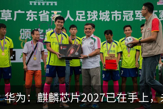 华为：麒麟芯片2027已在手上，未来可持续演进10年