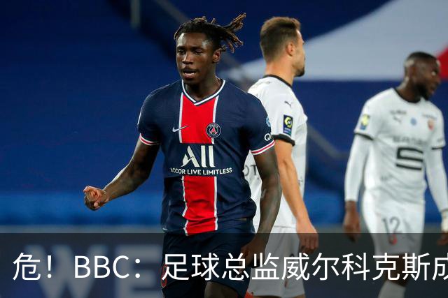 危！BBC：足球总监威尔科克斯成为众矢之的，舆论焦点正向他转移