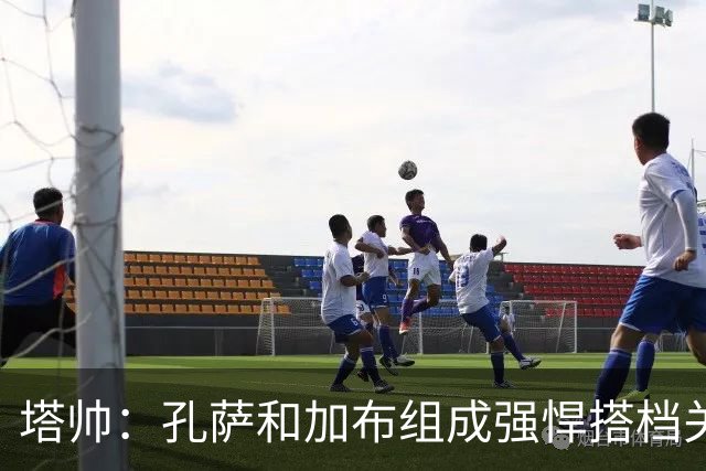 塔帅：孔萨和加布组成强悍搭档关系，但我们仍想念萨利巴也需要他