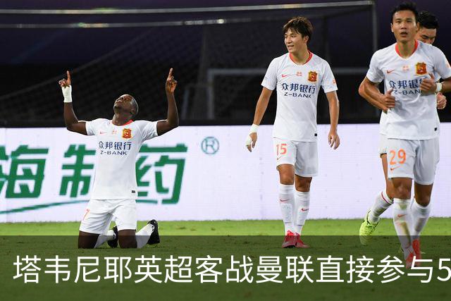 塔韦尼耶英超客战曼联直接参与5球，距英格兰球员纪录仅差1球
