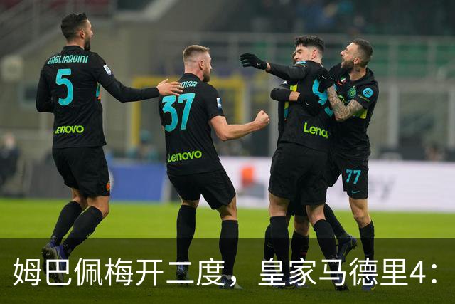 姆巴佩梅开二度，皇家马德里4：1大胜塞维利亚
