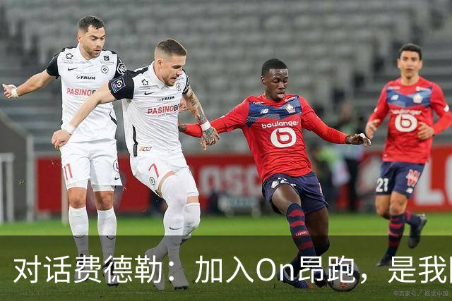 对话费德勒：加入On昂跑，是我回馈网球的一种方式