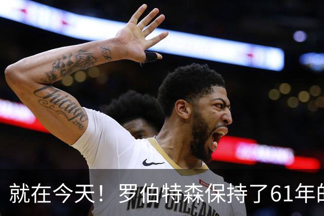 就在今天！罗伯特森保持了61年的NBA纪录被打破了