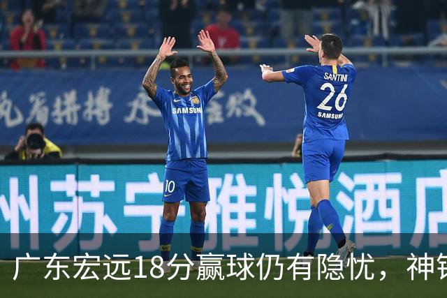 广东宏远18分赢球仍有隐忧，神锋末节救主，胡明轩主动谈伤情！