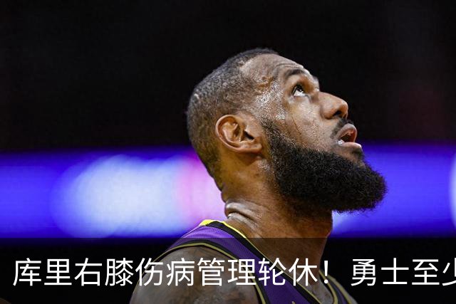 库里右膝伤病管理轮休！勇士至少6人缺战太阳 2连败且伤病满营太惨
