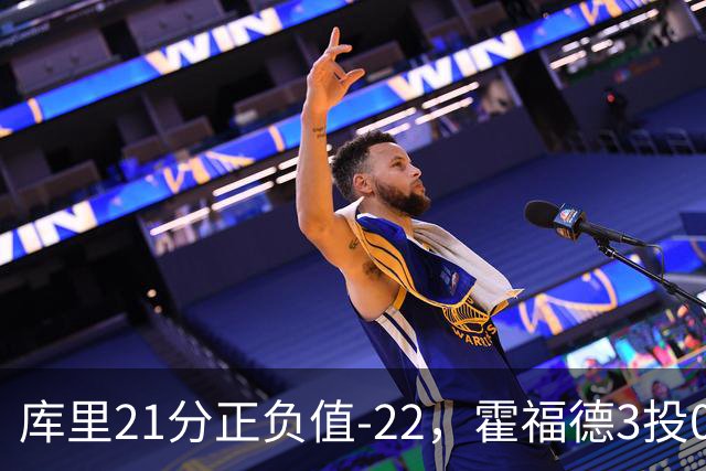 库里21分正负值-22，霍福德3投0中他仍力挺