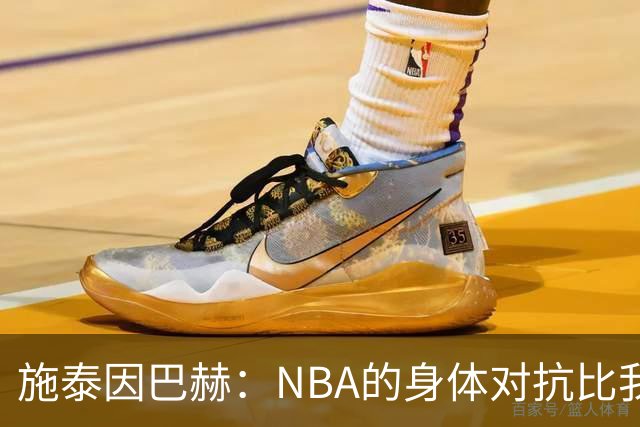 施泰因巴赫：NBA的身体对抗比我过去经历过的任何比赛都更激烈