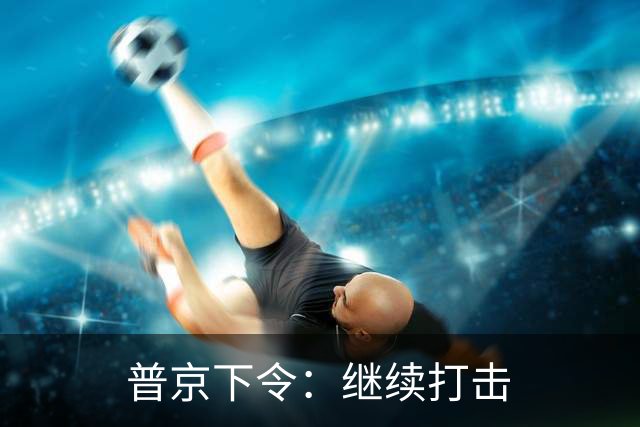 普京下令：继续打击