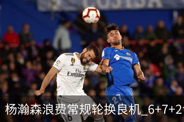 杨瀚森浪费常规轮换良机 6+7+2含金量并不高？