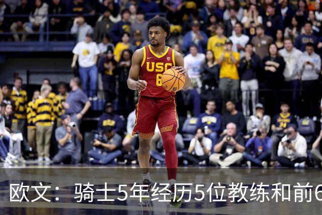 欧文：骑士5年经历5位教练&前6年超100名队友 我太了解阵容调整了