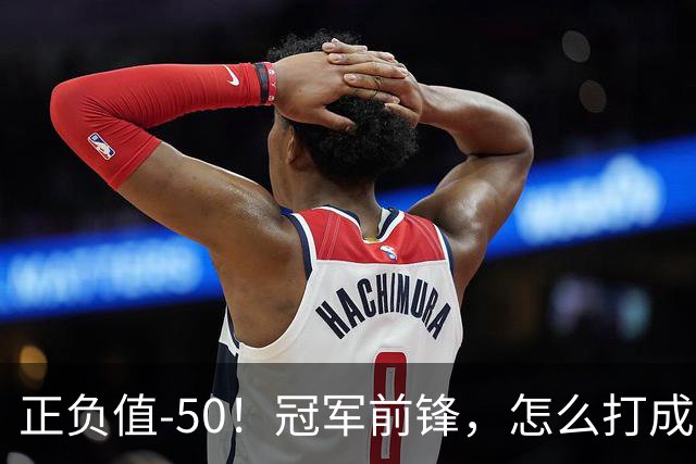 正负值-50！冠军前锋，怎么打成这样了？