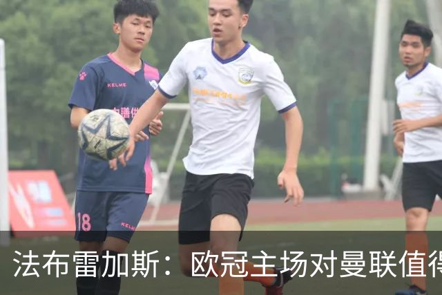 法布雷加斯：欧冠主场对曼联值得期待，我们必须全取三分
