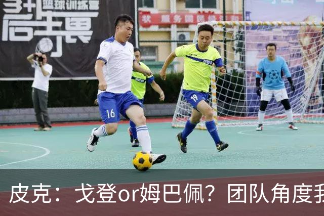 皮克：戈登or姆巴佩？团队角度我选戈登；预测巴萨4-1皇马
