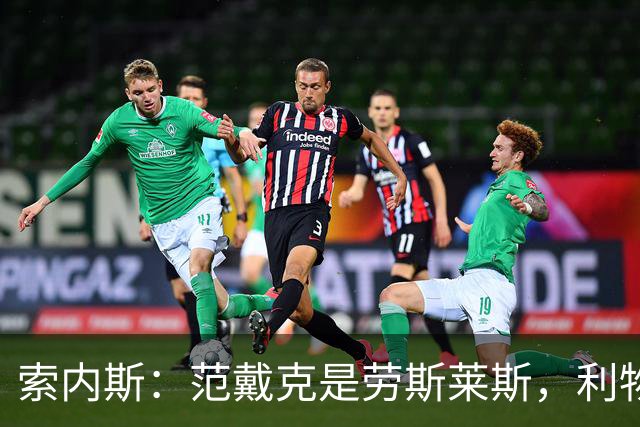 索内斯：范戴克是劳斯莱斯，利物浦该给1年合同并附选项