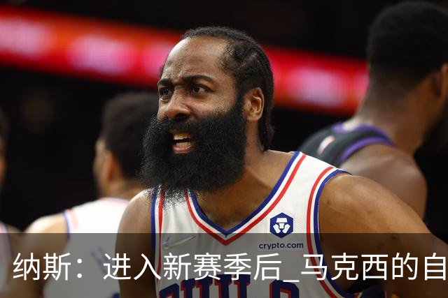 纳斯：进入新赛季后 马克西的自信和成熟度都上了一个台阶