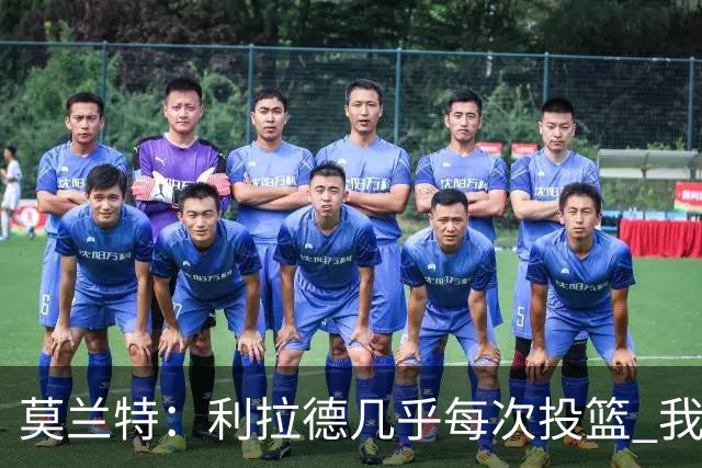 莫兰特：利拉德几乎每次投篮 我都觉得他能命中