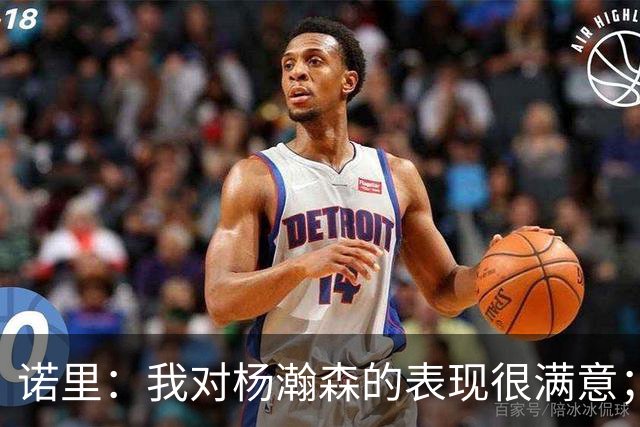诺里：我对杨瀚森的表现很满意；他能扮演战术轴心串联全队