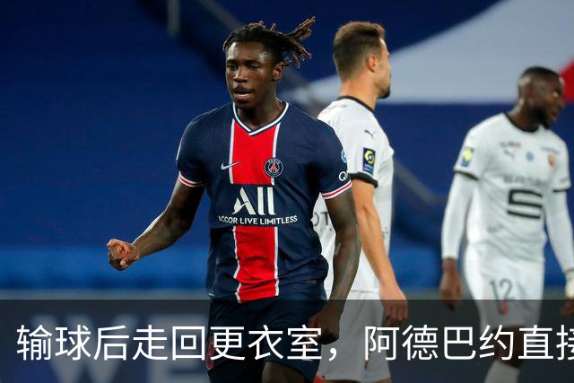 输球后走回更衣室，阿德巴约直接把球衣撕了