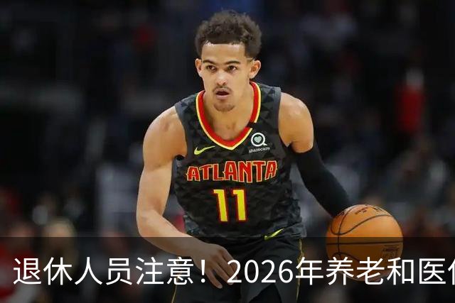 退休人员注意！2026年养老和医保，两涨两不涨，看看你能涨钱吗？