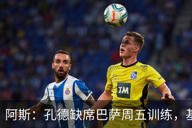 阿斯：孔德缺席巴萨周五训练，基本无缘国家德比