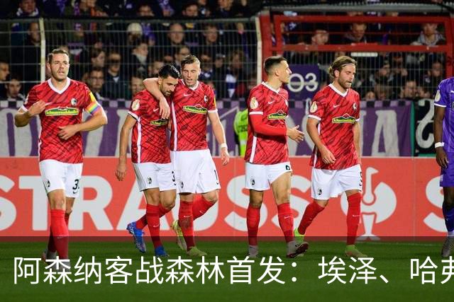 阿森纳客战森林首发：埃泽、哈弗茨、吉马良斯先发，约克雷斯替补