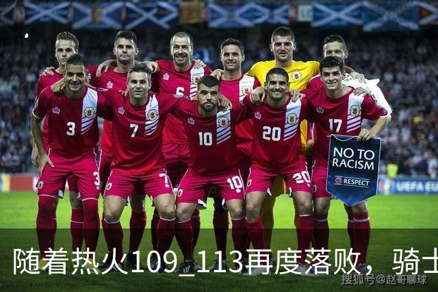 随着热火109 113再度落败，骑士127 125加时逆转，东部排名更新！
