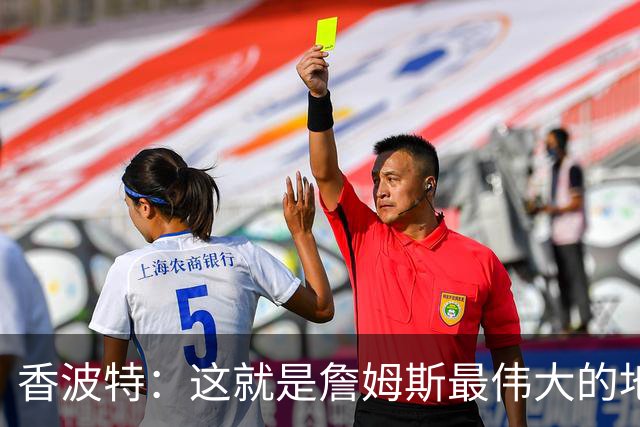 香波特：这就是詹姆斯最伟大的地方 可打任何位置&在场上无所不能