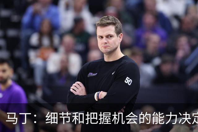 马丁：细节和把握机会的能力决定胜负，本场失利不会影响国家德比