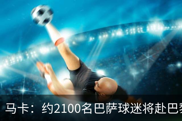 马卡：约2100名巴萨球迷将赴巴黎助威