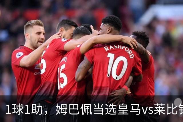 1球1助，姆巴佩当选皇马vs莱比锡全场最佳球员
