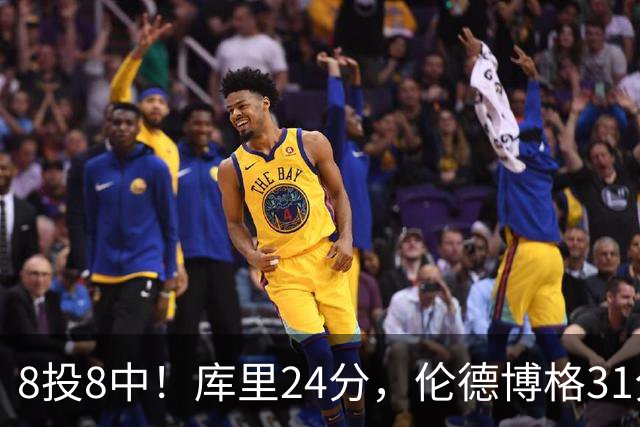 8投8中！库里24分，伦德博格31分12板勇士迎首胜