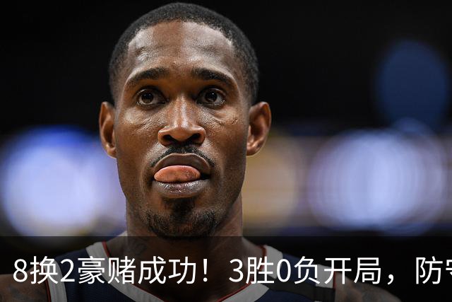 8换2豪赌成功！3胜0负开局，防守悄然第一，MVP向华子招手了