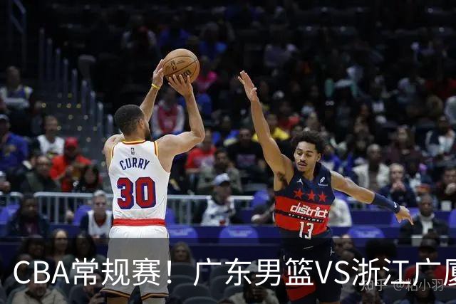 CBA常规赛！广东男篮VS浙江广厦，广东男篮拒绝三连败，胡明轩捍卫主场，阿祖需强势回应，弗格直面威尔斯
