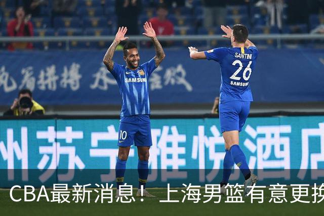 CBA最新消息！上海男篮有意更换大外援，广东宏远主帅遭遇质疑