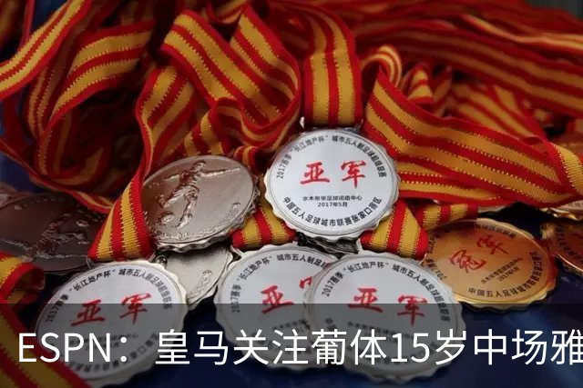 ESPN：皇马关注葡体15岁中场雅各布·阿方索，未来几个月可能出手