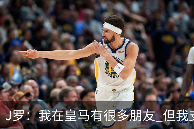 J罗：我在皇马有很多朋友 但我支持利物浦夺冠