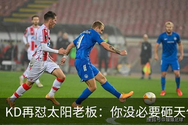 KD再怼太阳老板：你没必要砸天价让我去别队效力 人总要心怀感恩