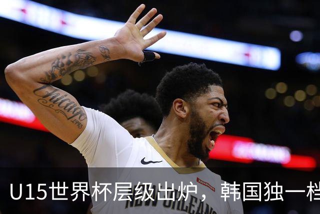 U15世界杯层级出炉，韩国独一档，中国落入第二梯队